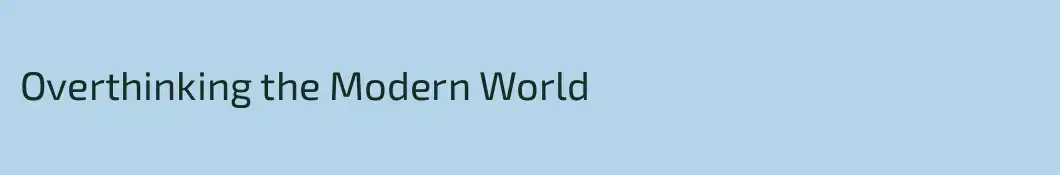 Overthinking the Modern World